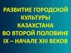 Развитие городской культуры Казахстана во второй половине IX - начале XIII в.ека_ 11 В