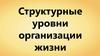 Структурные уровни организации жизни