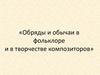 Обряды и обычаи в фольклоре и в творчестве композиторов