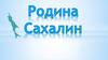 Родина Сахали́н