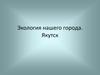 Экология нашего города. Якутск
