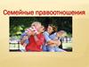 Семейные правоотношения. Понятие «семья»