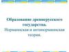 Образование древнерусского государства. Норманнская и антинорманская теории