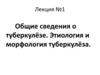 Общие сведения о туберкулёзе. Этиология и морфология туберкулёза. Лекция №1