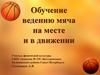 Обучение ведению мяча на месте и в движении