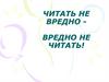 Читать не вредно - вредно не читать!