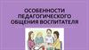Особенности педагогического общения воспитателя