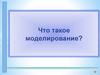 Что такое моделирование?