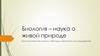 Биология – наука о живой природе. Биологические науки. Методы научного исследования