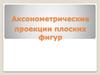Аксонометрические проекции плоских фигур