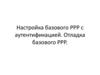 Настройка базового РРР с аутентификацией. Отладка базового РРР