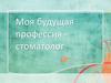 Моя будущая профессия - стоматолог