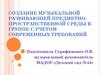 Создание музыкальной развивающей предметно-пространственной среды в группе с учетом современных требований