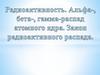 Радиоактивность. Альфа- бета-, гамма-распад атомного ядра. Закон радиоактивного распада