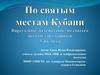 По святым местам Кубани. Виртуальное путешествие по святым местам для учащихся 3-4 класса