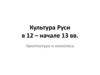 Культура Руси в 12 – начале 13 вв. Архитектура и живопись
