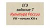 Культура России VIII - начало XXI в. ЕГЭ