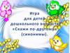 Игра для детей дошкольного возраста «Скажи по-другому» (синонимы)
