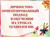 Личностно - ориентированный подход в обучении на уроках технологии