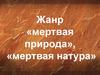 Жанр «мертвая природа», «мертвая натура»