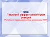 Тепловой эффект химических реакций Расчёты по термохимическим уравнениям (ТХУ)