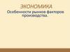 Особенности рынков. Виды факторов производства