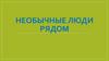 Необычные люди рядом