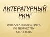 Интеллектуальная игра по творчеству А.П. Чехова. Литературный ринг