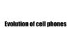 Evolution of cell phones