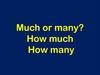 Much or many?