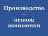 Производство – основа экономики
