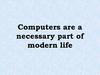 Computers are a necessary part of modern life