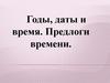 Годы, даты и время. Предлоги времени