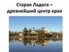 Старая Ладога – древнейший центр края
