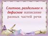 Слитное, раздельное и дефисное написание разных частей речи