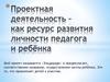 Проектная деятельность - как ресурс развития личности педагога и ребёнка