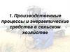 Производственные процессы и энергетические средства в сельском хозяйстве