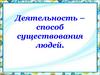 Деятельность - способ существования людей