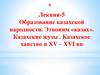 Образование казахской народности. Этноним «казах». Казахские жузы . Казахское ханство в XV – XVI вв. Лекция 5