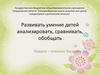 Развивать умение детей анализировать, сравнивать, обобщать