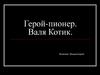 Герой - пионер. Валя Котик