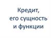 Кредит, его сущность и функции