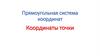 Прямоугольная система координат. Координаты точки