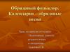 Обрядовый фольклор. Календарно–обрядовые песни