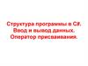 Структура программы в С#. Ввод и вывод данных. Оператор присваивания
