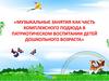 Музыкальные занятия как часть комплексного подхода в патриотическом воспитании детей дошкольного возраста