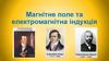 Магнітне поле та електромагнітна індукція