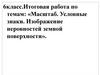 Масштаб. Условные знаки. Изображение неровностей земной поверхности. Итоговая работа. 6 класс