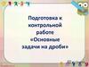 Подготовка к контрольной работе «Основные задачи на дроби»