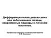 Дифференциальная диагностика при заболеваниях печени, современные подходы к лечению гепатитов